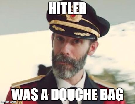 Captain Obvious | HITLER; WAS A DOUCHE BAG | image tagged in captain obvious | made w/ Imgflip meme maker