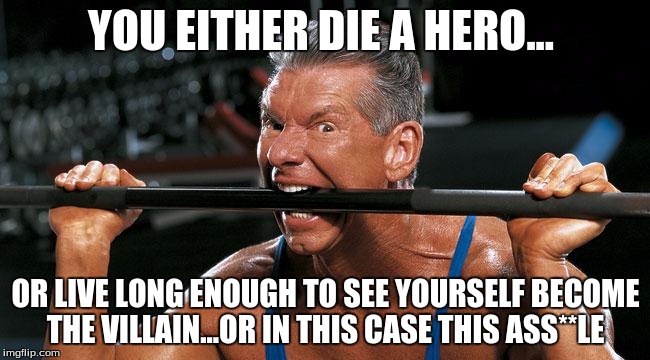 Like A Boss Vince  | YOU EITHER DIE A HERO... OR LIVE LONG ENOUGH TO SEE YOURSELF BECOME THE VILLAIN...OR IN THIS CASE THIS ASS**LE | image tagged in wwe,vince mcmahon,goofy,john cena,so true memes,fuck u vince | made w/ Imgflip meme maker