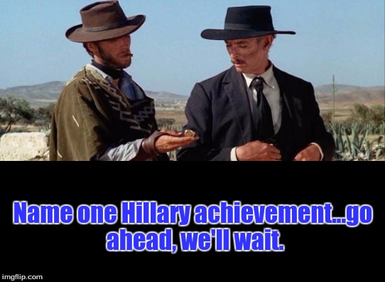 Name one Hillary achievement...go ahead, we'll wait. | image tagged in politics | made w/ Imgflip meme maker