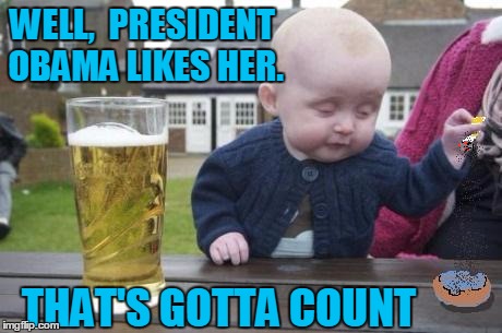 drunk baby with cigarette | WELL,  PRESIDENT OBAMA LIKES HER. THAT'S GOTTA COUNT | image tagged in drunk baby with cigarette | made w/ Imgflip meme maker