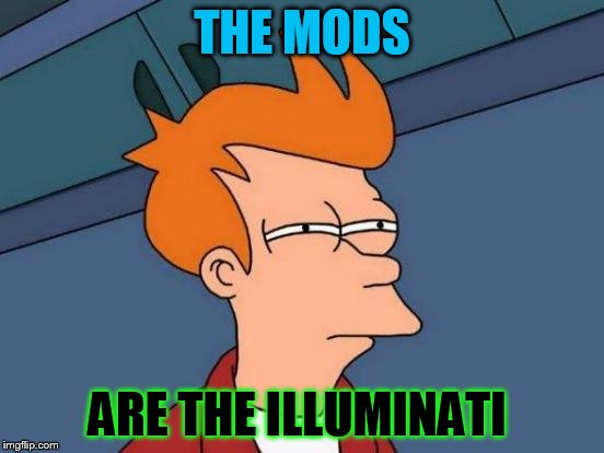 Futurama Fry Meme | THE MODS ARE THE ILLUMINATI | image tagged in memes,futurama fry | made w/ Imgflip meme maker