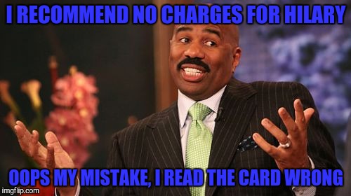 Steve Harvey Meme | I RECOMMEND NO CHARGES FOR HILARY; OOPS MY MISTAKE, I READ THE CARD WRONG | image tagged in memes,steve harvey | made w/ Imgflip meme maker