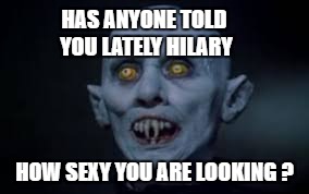 HAS ANYONE TOLD YOU LATELY HILARY HOW SEXY YOU ARE LOOKING ? | made w/ Imgflip meme maker