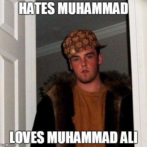 The 2 Muhammads | HATES MUHAMMAD; LOVES MUHAMMAD ALI | image tagged in memes,scumbag steve,muhammad ali,muhammad,hate,love | made w/ Imgflip meme maker
