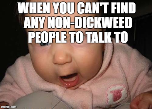 Evil Baby | WHEN YOU CAN'T FIND ANY NON-DICKWEED PEOPLE TO TALK TO | image tagged in memes,evil baby | made w/ Imgflip meme maker