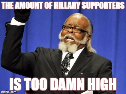 Too Damn High Meme | THE AMOUNT OF HILLARY SUPPORTERS; IS TOO DAMN HIGH | image tagged in memes,too damn high | made w/ Imgflip meme maker