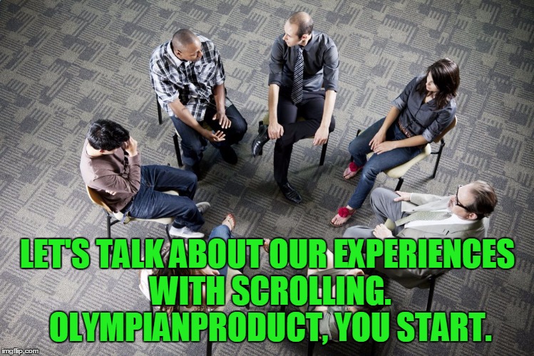 LET'S TALK ABOUT OUR EXPERIENCES WITH SCROLLING. OLYMPIANPRODUCT, YOU START. | made w/ Imgflip meme maker