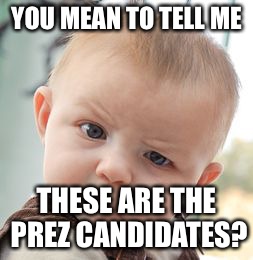 Skeptical Baby Meme | YOU MEAN TO TELL ME; THESE ARE THE PREZ CANDIDATES? | image tagged in memes,skeptical baby | made w/ Imgflip meme maker