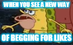 WHEN YOU SEE A NEW WAY OF BEGGING FOR LIKES | made w/ Imgflip meme maker