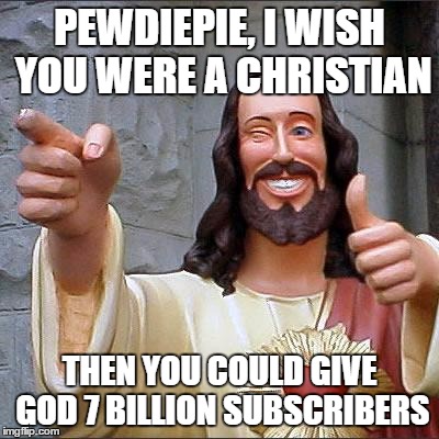   | PEWDIEPIE, I WISH YOU WERE A CHRISTIAN; THEN YOU COULD GIVE GOD 7 BILLION SUBSCRIBERS | image tagged in memes,buddy christ | made w/ Imgflip meme maker