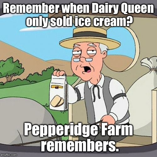 Pepperidge Farm Remembers Meme | Remember when Dairy Queen only sold ice cream? Pepperidge Farm remembers. | image tagged in memes,pepperidge farm remembers,family guy,pepperidge farm,dairy queen,ice cream | made w/ Imgflip meme maker