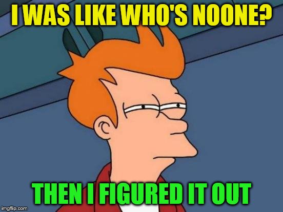 Futurama Fry Meme | I WAS LIKE WHO'S NOONE? THEN I FIGURED IT OUT | image tagged in memes,futurama fry | made w/ Imgflip meme maker