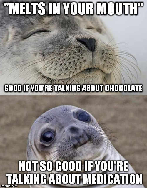 Stupid pills... | "MELTS IN YOUR MOUTH"; GOOD IF YOU'RE TALKING ABOUT CHOCOLATE; NOT SO GOOD IF YOU'RE TALKING ABOUT MEDICATION | image tagged in memes,short satisfaction vs truth,chocolate,medicine,melting | made w/ Imgflip meme maker