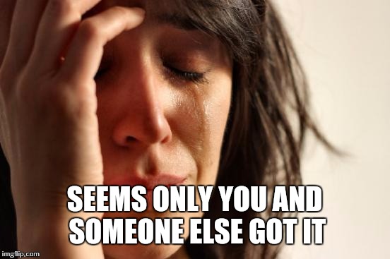 First World Problems Meme | SEEMS ONLY YOU AND SOMEONE ELSE GOT IT | image tagged in memes,first world problems | made w/ Imgflip meme maker