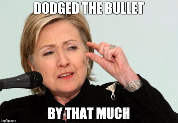 Hillary Clinton Fingers | DODGED THE BULLET; BY THAT MUCH | image tagged in hillary clinton fingers | made w/ Imgflip meme maker
