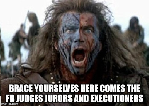 brace yourselves  | BRACE YOURSELVES HERE COMES THE FB JUDGES JURORS AND EXECUTIONERS | image tagged in brace yourselves | made w/ Imgflip meme maker
