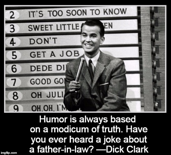 Secrets of Comedy 101 | Humor is always based on a modicum of truth. Have you ever heard a joke about a father-in-law? —Dick Clark | image tagged in dick clark,mother-in-law jokes,father-in-law jokes,vince vance,i hate my mother-in-law,the worst mother-in-law ever | made w/ Imgflip meme maker