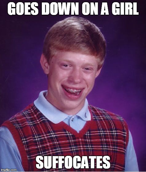 Bad Luck Brian Meme | GOES DOWN ON A GIRL; SUFFOCATES | image tagged in memes,bad luck brian | made w/ Imgflip meme maker
