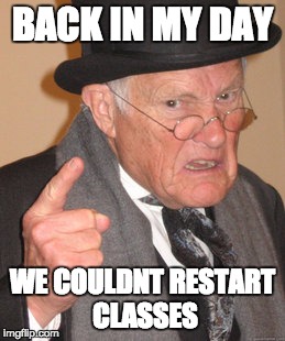 Back In My Day Meme | BACK IN MY DAY; WE COULDNT RESTART CLASSES | image tagged in memes,back in my day | made w/ Imgflip meme maker