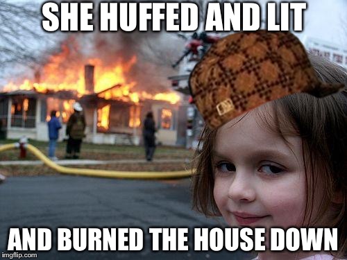Disaster Girl | SHE HUFFED AND LIT; AND BURNED THE HOUSE DOWN | image tagged in memes,disaster girl,scumbag | made w/ Imgflip meme maker