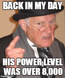 Back In My Day Meme | BACK IN MY DAY; HIS POWER LEVEL WAS OVER 8,000 | image tagged in memes,back in my day | made w/ Imgflip meme maker