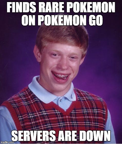 Bad Luck Brian | FINDS RARE POKEMON ON POKEMON GO; SERVERS ARE DOWN | image tagged in memes,bad luck brian | made w/ Imgflip meme maker