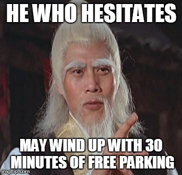 Paid for my parking just as the driver in front of me drives off with time on the meter | HE WHO HESITATES; MAY WIND UP WITH 30 MINUTES OF FREE PARKING | image tagged in wise kung fu master,parallel parking,funny memes | made w/ Imgflip meme maker