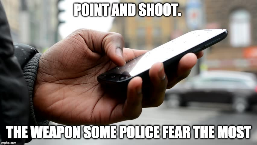 Fight Police with Smartphones | POINT AND SHOOT. THE WEAPON SOME POLICE FEAR THE MOST | image tagged in police,black lives,bad cops,weapons | made w/ Imgflip meme maker