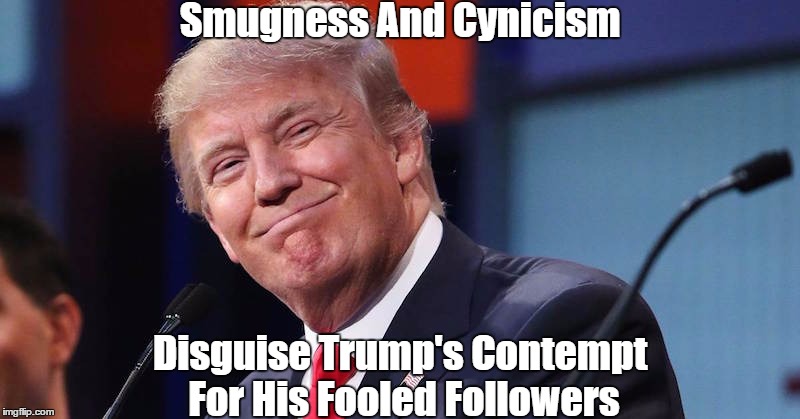 Smugness And Cynicism Disguise Trump's Contempt For His Fooled Followers | made w/ Imgflip meme maker
