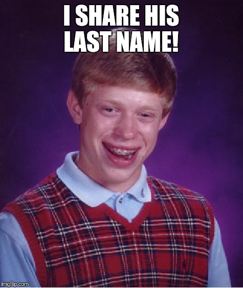 Bad Luck Brian Meme | I SHARE HIS LAST NAME! | image tagged in memes,bad luck brian | made w/ Imgflip meme maker