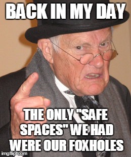 Back In My Day Meme | BACK IN MY DAY; THE ONLY "SAFE SPACES" WE HAD WERE OUR FOXHOLES | image tagged in memes,back in my day | made w/ Imgflip meme maker