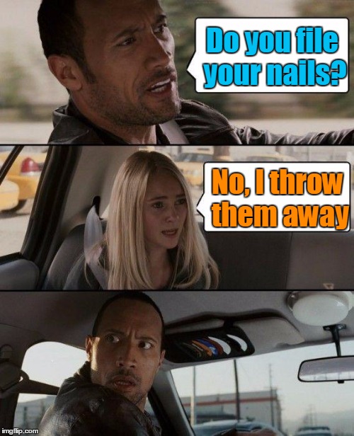 Seriously, who keeps and sorts their nails like that? | Do you file your nails? No, I throw them away | image tagged in memes,the rock driving,trhtimmy | made w/ Imgflip meme maker