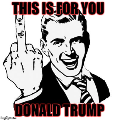 1950s Middle Finger | THIS IS FOR YOU; DONALD TRUMP | image tagged in memes,1950s middle finger | made w/ Imgflip meme maker