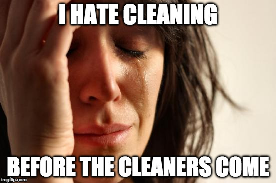First World Problems Meme | I HATE CLEANING; BEFORE THE CLEANERS COME | image tagged in memes,first world problems,AdviceAnimals | made w/ Imgflip meme maker