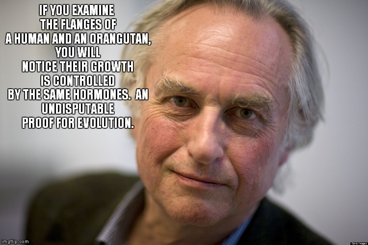Richard Dawkins | IF YOU EXAMINE THE FLANGES OF A HUMAN AND AN ORANGUTAN, YOU WILL NOTICE THEIR GROWTH IS CONTROLLED BY THE SAME HORMONES.

AN UNDISPUTABLE PROOF FOR EVOLUTION. | image tagged in richard dawkins | made w/ Imgflip meme maker