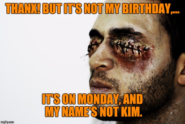 THANX! BUT IT'S NOT MY BIRTHDAY,... IT'S ON MONDAY, AND MY NAME'S NOT KIM. | made w/ Imgflip meme maker