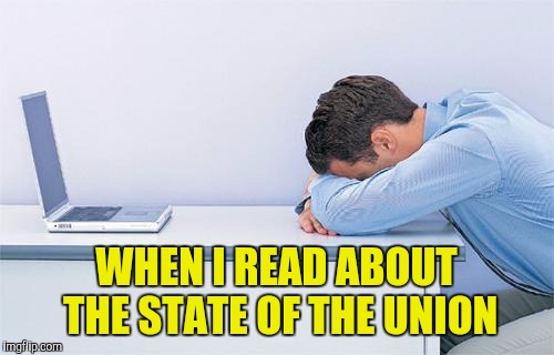 I Read The News Today, Oh Joy... |  WHEN I READ ABOUT THE STATE OF THE UNION | image tagged in help | made w/ Imgflip meme maker