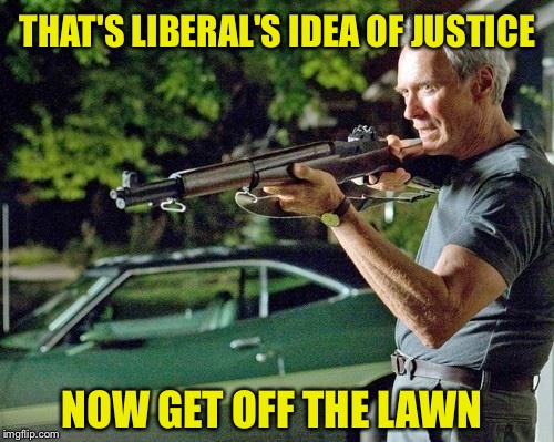 THAT'S LIBERAL'S IDEA OF JUSTICE NOW GET OFF THE LAWN | made w/ Imgflip meme maker