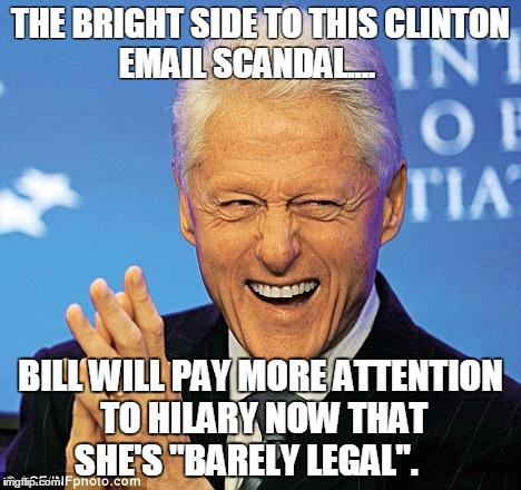 Making marriage work | THE BRIGHT SIDE TO THIS CLINTON EMAIL SCANDAL.... BILL WILL PAY MORE ATTENTION TO HILARY NOW THAT SHE'S "BARELY LEGAL". | image tagged in bill clinton,hilary clinton,email,scandal | made w/ Imgflip meme maker