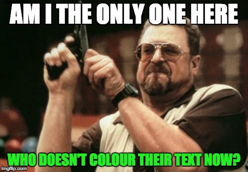 Am I The Only One Around Here | AM I THE ONLY ONE HERE; WHO DOESN'T COLOUR THEIR TEXT NOW? | image tagged in memes,am i the only one around here | made w/ Imgflip meme maker