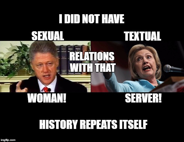 Clintons I Did Not! | I DID NOT HAVE; TEXTUAL; SEXUAL; RELATIONS WITH THAT; SERVER! WOMAN! HISTORY REPEATS ITSELF | image tagged in clintons,bill clinton - sexual relations,hillary emails,history,election 2016 | made w/ Imgflip meme maker