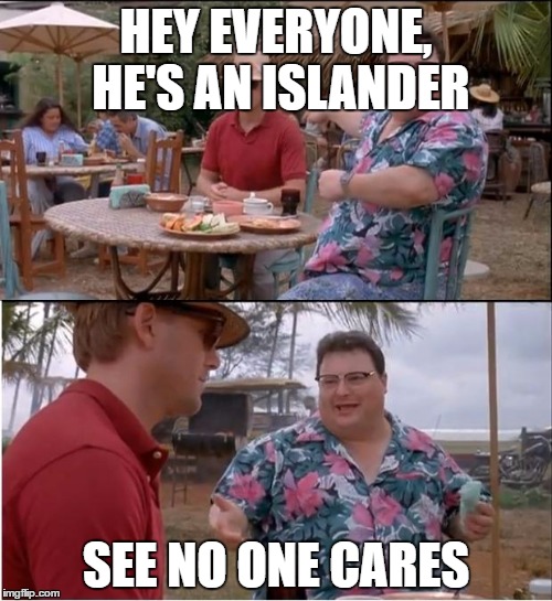 See Nobody Cares Meme | HEY EVERYONE, HE'S AN ISLANDER; SEE NO ONE CARES | image tagged in memes,see nobody cares | made w/ Imgflip meme maker