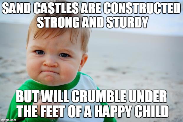 Succes Kid Beach | SAND CASTLES ARE CONSTRUCTED STRONG AND STURDY; BUT WILL CRUMBLE UNDER THE FEET OF A HAPPY CHILD | image tagged in succes kid beach | made w/ Imgflip meme maker