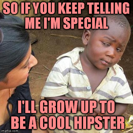 Third World Skeptical Kid Meme | SO IF YOU KEEP TELLING ME I'M SPECIAL I'LL GROW UP TO BE A COOL HIPSTER | image tagged in memes,third world skeptical kid | made w/ Imgflip meme maker