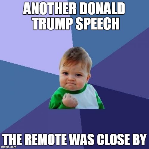 Success Kid Meme | ANOTHER DONALD TRUMP SPEECH THE REMOTE WAS CLOSE BY | image tagged in memes,success kid | made w/ Imgflip meme maker