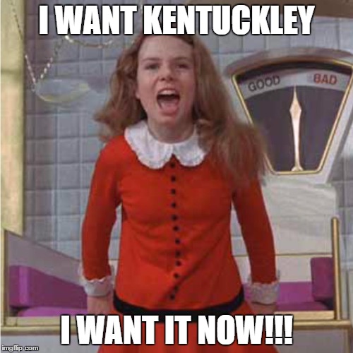 Veruca Salt | I WANT KENTUCKLEY; I WANT IT NOW!!! | image tagged in veruca salt | made w/ Imgflip meme maker