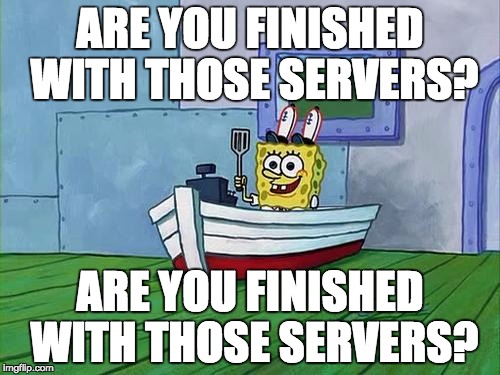 Spongebob Errands | ARE YOU FINISHED WITH THOSE SERVERS? ARE YOU FINISHED WITH THOSE SERVERS? | image tagged in spongebob errands,pokemongo | made w/ Imgflip meme maker