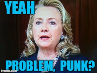 YEAH PROBLEM,  PUNK? | image tagged in hillary | made w/ Imgflip meme maker