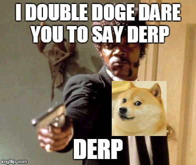 Say That Again I Dare You Meme | I DOUBLE DOGE DARE YOU TO SAY DERP; DERP | image tagged in memes,say that again i dare you | made w/ Imgflip meme maker