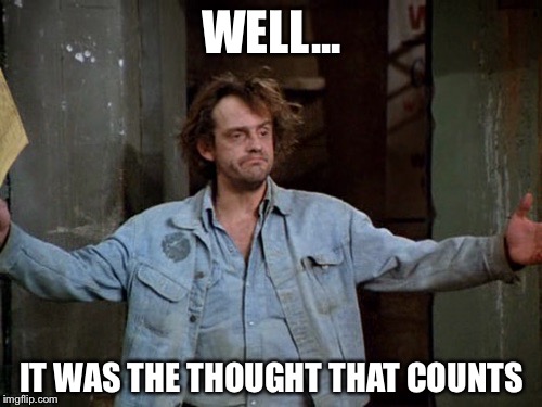 WELL... IT WAS THE THOUGHT THAT COUNTS | made w/ Imgflip meme maker
